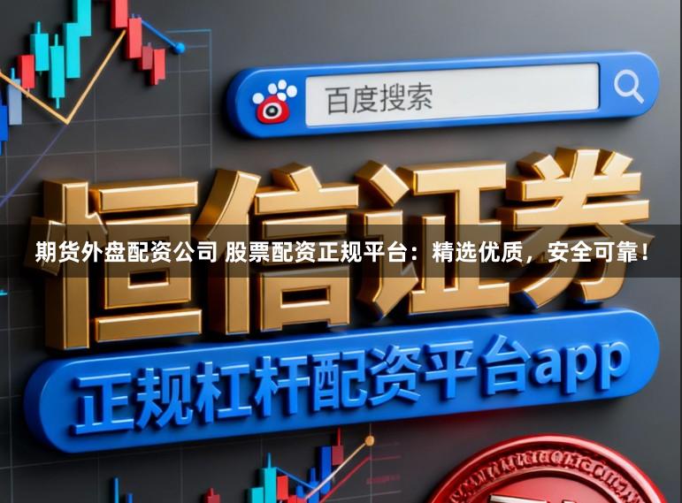 期货外盘配资公司 股票配资正规平台：精选优质，安全可靠！