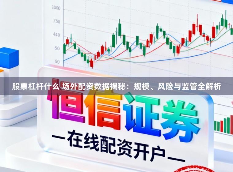 股票杠杆什么 场外配资数据揭秘：规模、风险与监管全解析