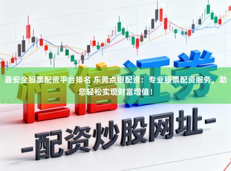 最安全股票配资平台排名 东莞点银配资：专业股票配资服务，助您轻松实现财富增值！