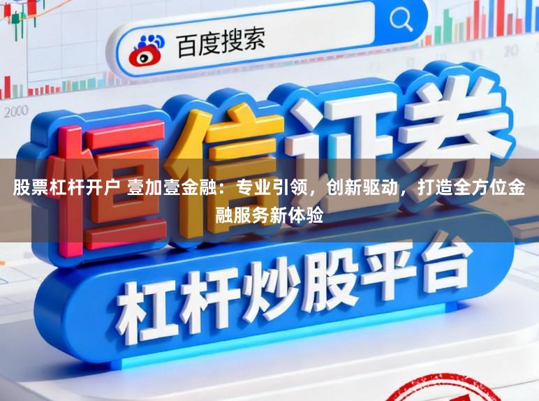 股票杠杆开户 壹加壹金融：专业引领，创新驱动，打造全方位金融服务新体验