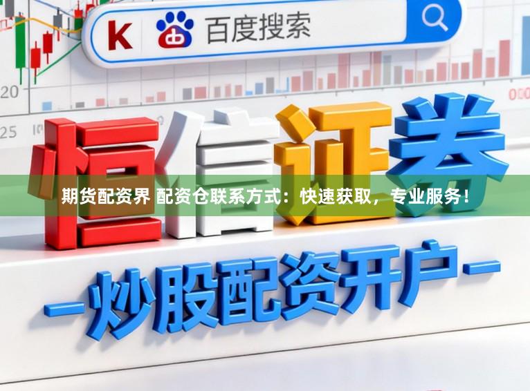 期货配资界 配资仓联系方式：快速获取，专业服务！