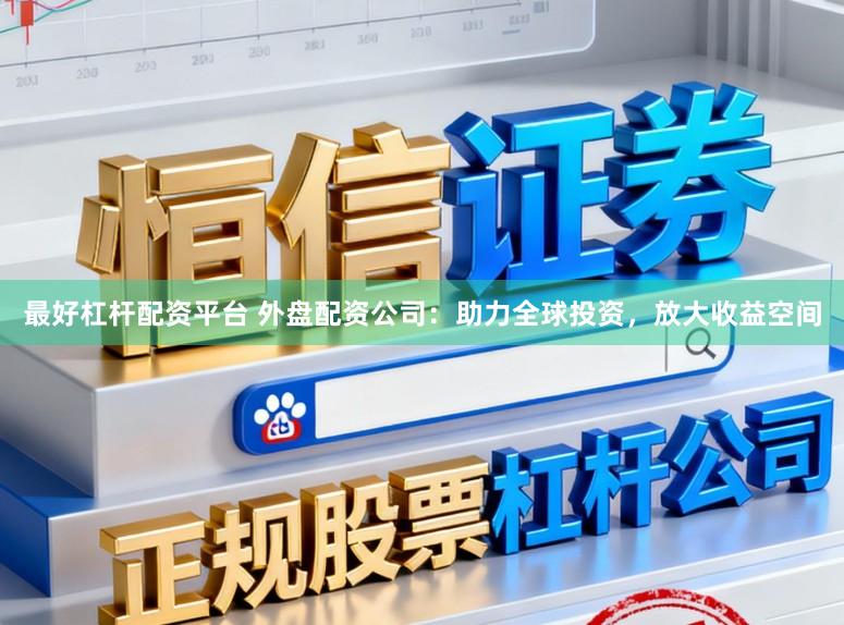最好杠杆配资平台 外盘配资公司：助力全球投资，放大收益空间