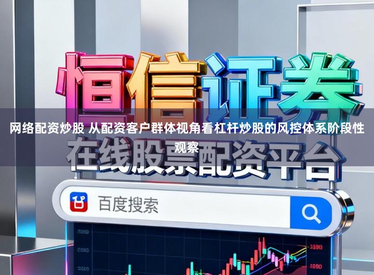 网络配资炒股 从配资客户群体视角看杠杆炒股的风控体系阶段性观察