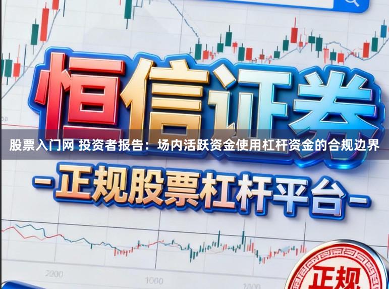 股票入门网 投资者报告：场内活跃资金使用杠杆资金的合规边界