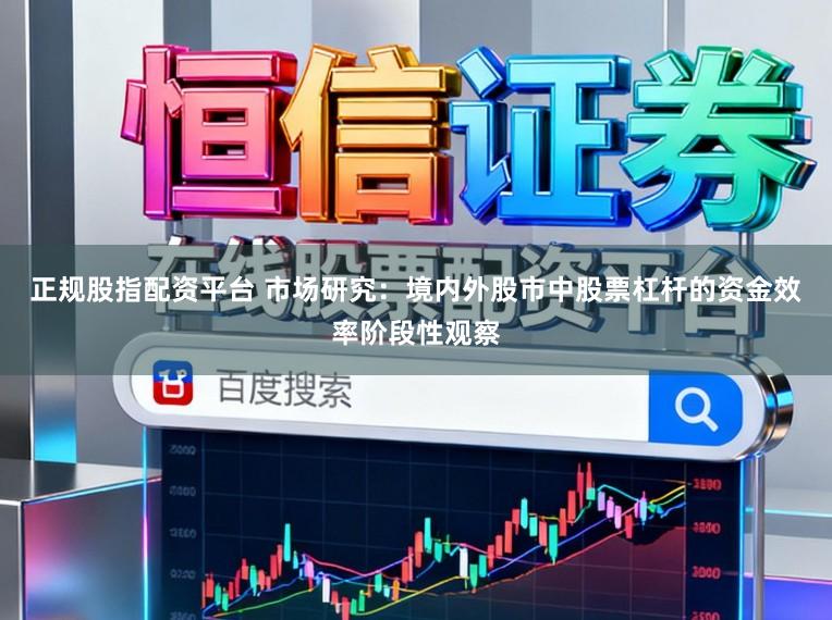 正规股指配资平台 市场研究：境内外股市中股票杠杆的资金效率阶段性观察