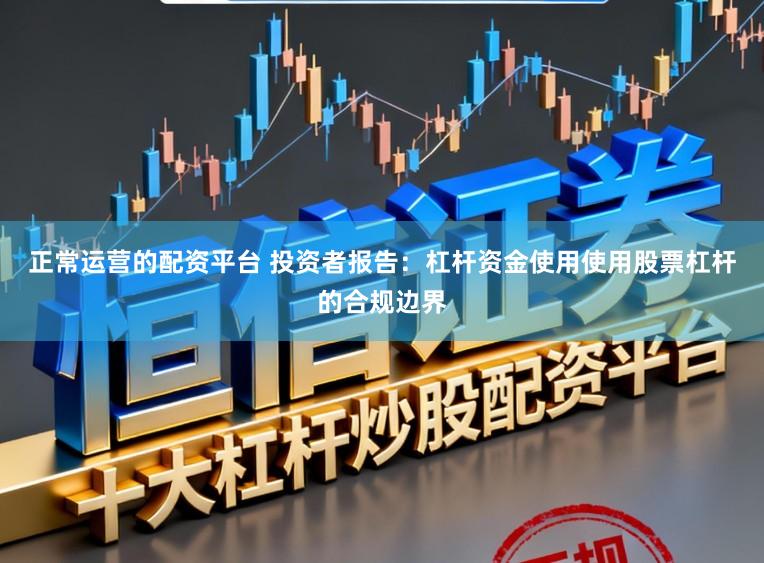 正常运营的配资平台 投资者报告：杠杆资金使用使用股票杠杆的合规边界
