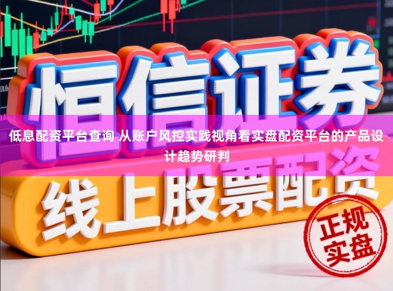 低息配资平台查询 从账户风控实践视角看实盘配资平台的产品设计趋势研判