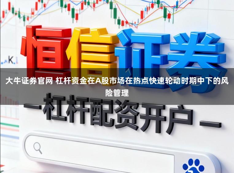 大牛证券官网 杠杆资金在A股市场在热点快速轮动时期中下的风险管理