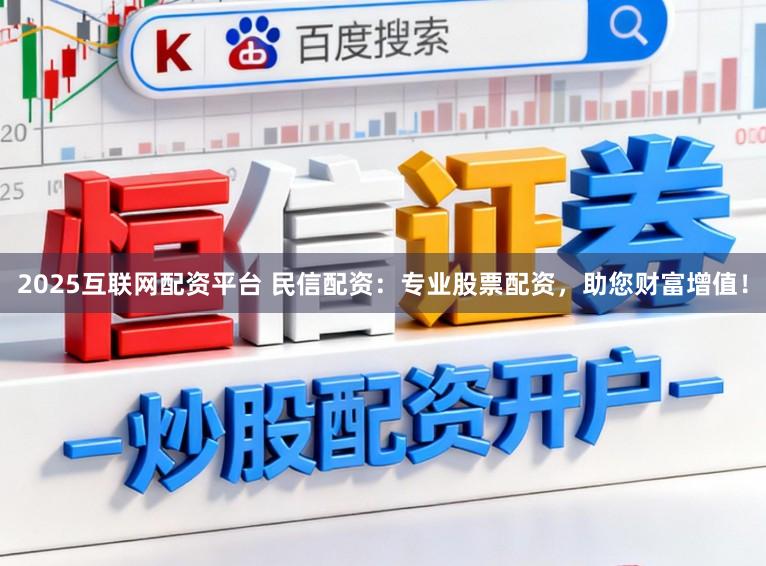 2025互联网配资平台 民信配资：专业股票配资，助您财富增值！