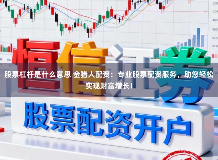 股票杠杆是什么意思 金猎人配资：专业股票配资服务，助您轻松实现财富增长！