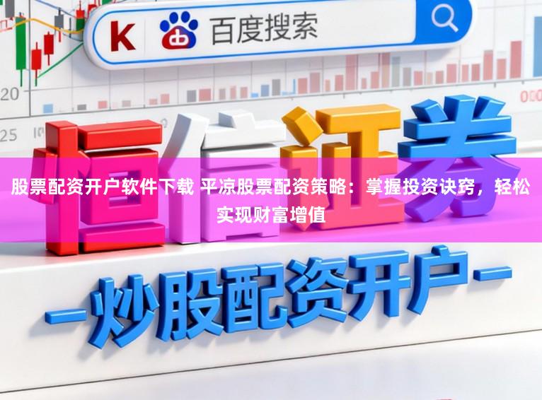 股票配资开户软件下载 平凉股票配资策略：掌握投资诀窍，轻松实现财富增值