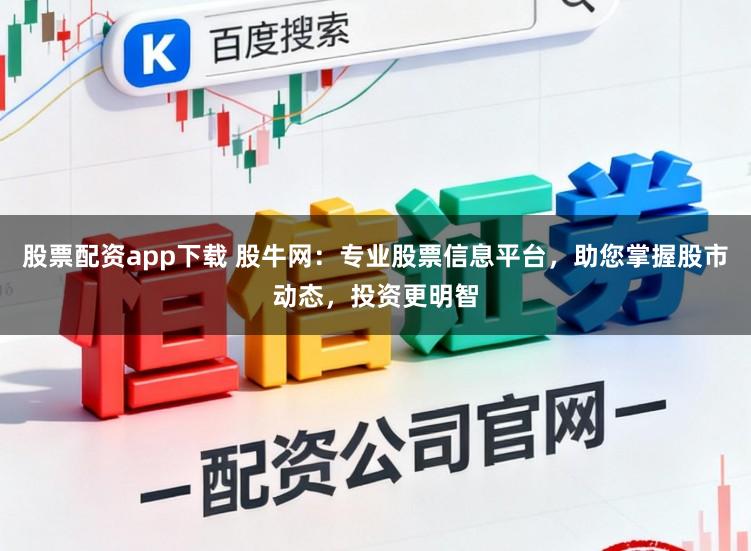 股票配资app下载 股牛网：专业股票信息平台，助您掌握股市动态，投资更明智