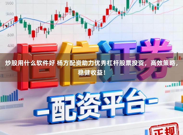 炒股用什么软件好 杨方配资助力优秀杠杆股票投资，高效策略，稳健收益！
