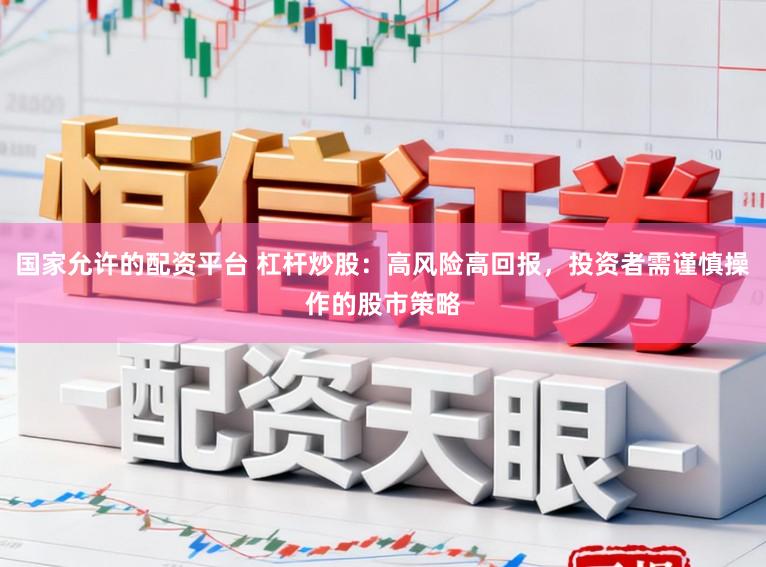 国家允许的配资平台 杠杆炒股：高风险高回报，投资者需谨慎操作的股市策略