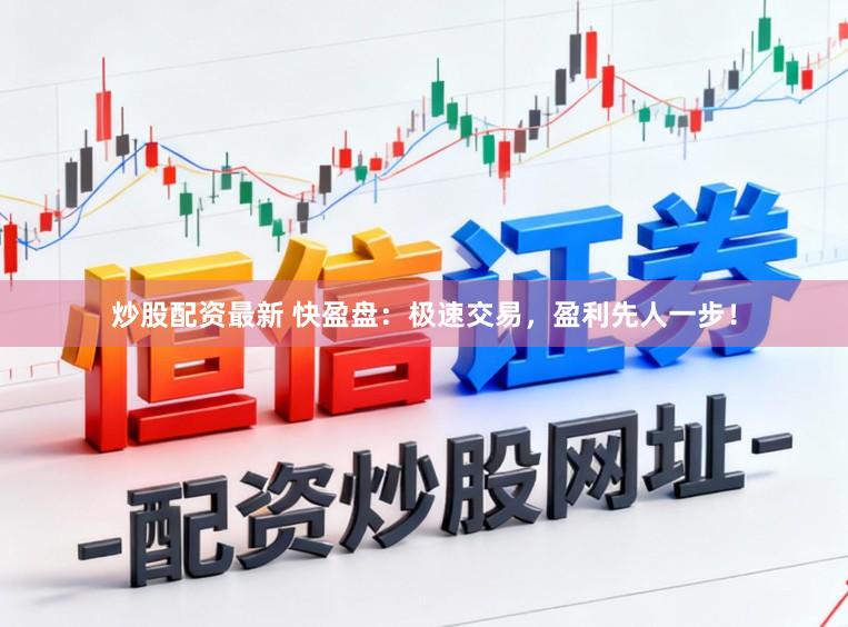 炒股配资最新 快盈盘：极速交易，盈利先人一步！