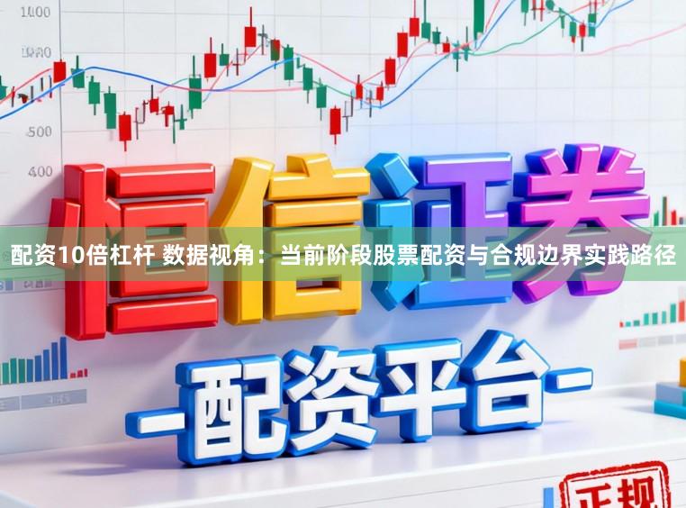 配资10倍杠杆 数据视角：当前阶段股票配资与合规边界实践路径