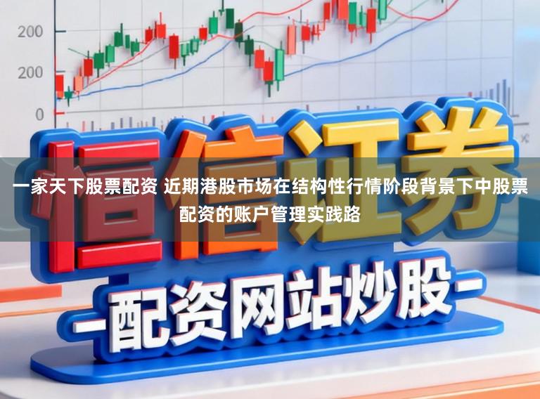 一家天下股票配资 近期港股市场在结构性行情阶段背景下中股票配资的账户管理实践路