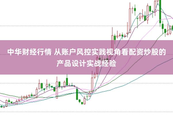 中华财经行情 从账户风控实践视角看配资炒股的产品设计实战经验