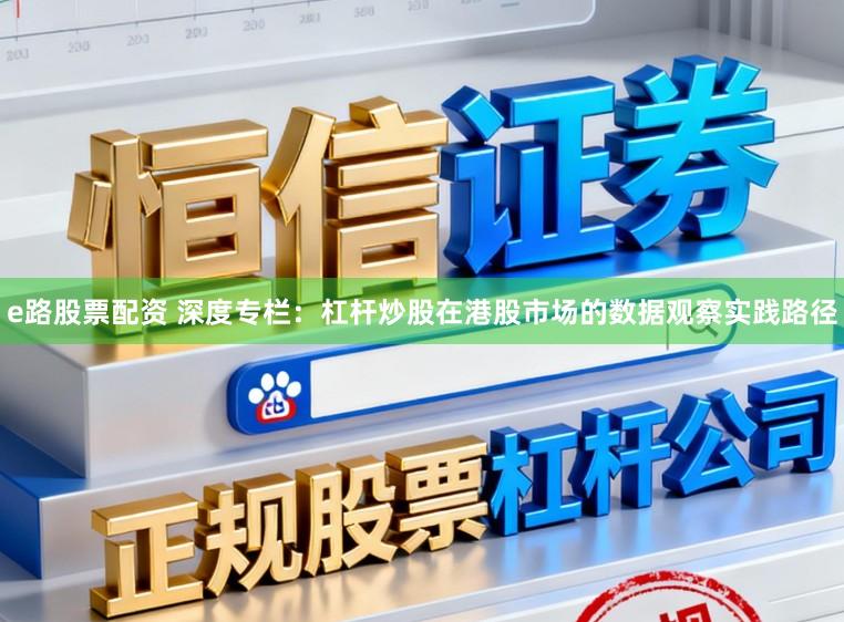 e路股票配资 深度专栏：杠杆炒股在港股市场的数据观察实践路径
