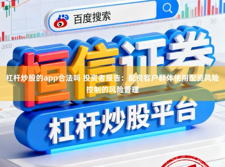 杠杆炒股的app合法吗 投资者报告：配资客户群体使用配资风险控制的风险管理