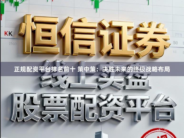 正规配资平台排名前十 策中策：决胜未来的终极战略布局