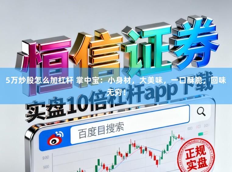 5万炒股怎么加杠杆 掌中宝：小身材，大美味，一口酥脆，回味无穷！