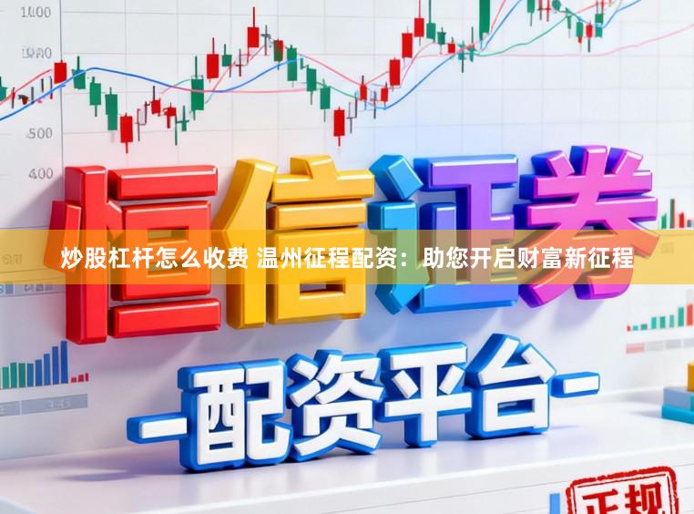 炒股杠杆怎么收费 温州征程配资：助您开启财富新征程