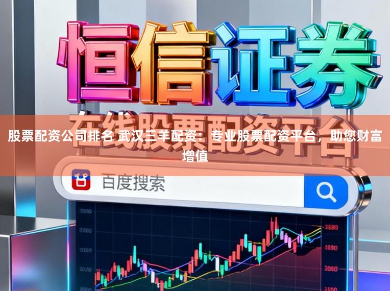 股票配资公司排名 武汉三羊配资：专业股票配资平台，助您财富增值