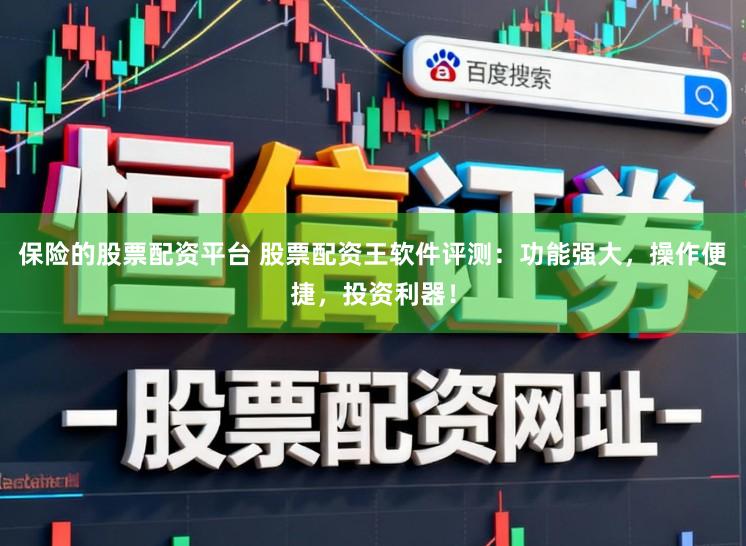 保险的股票配资平台 股票配资王软件评测：功能强大，操作便捷，投资利器！