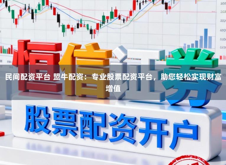民间配资平台 盟牛配资：专业股票配资平台，助您轻松实现财富增值