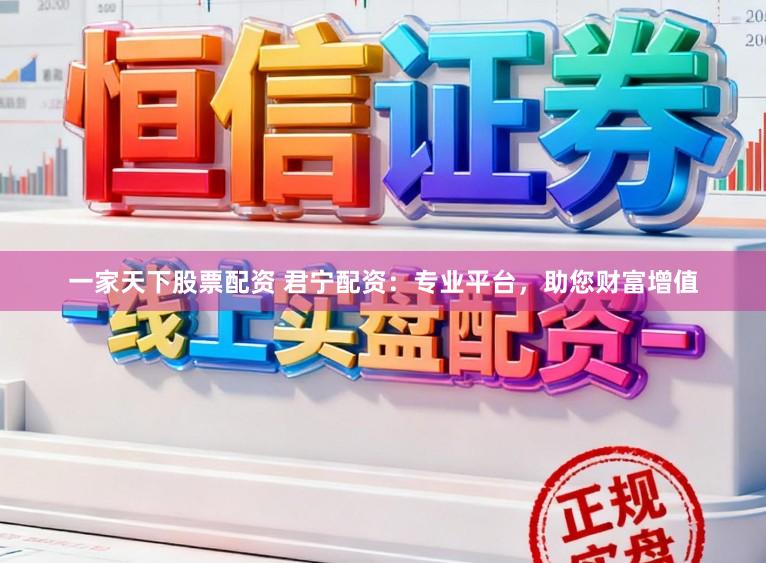 一家天下股票配资 君宁配资：专业平台，助您财富增值