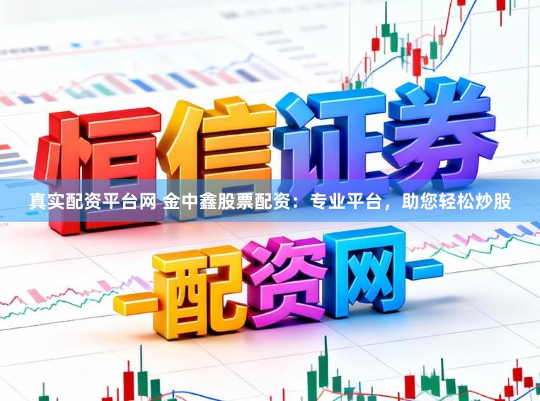 真实配资平台网 金中鑫股票配资：专业平台，助您轻松炒股
