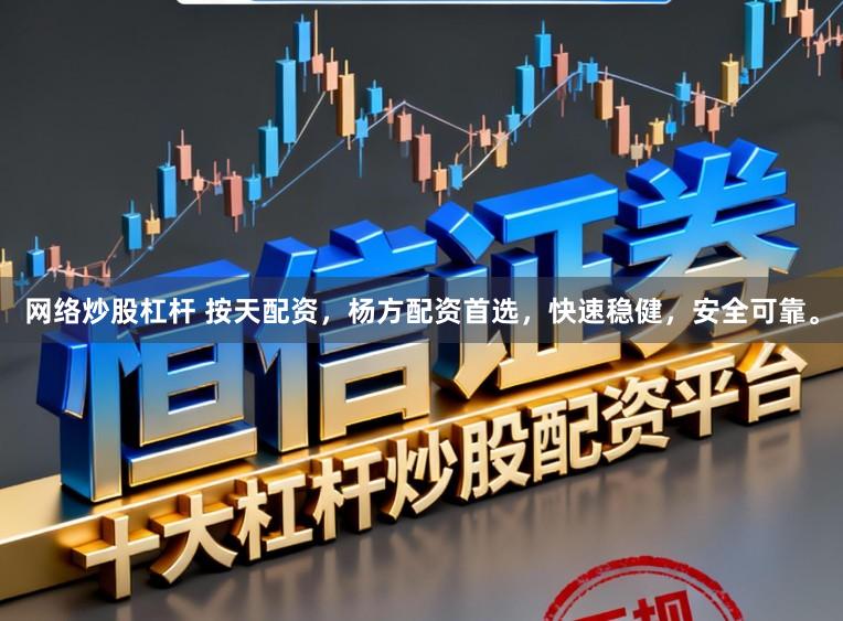 网络炒股杠杆 按天配资，杨方配资首选，快速稳健，安全可靠。
