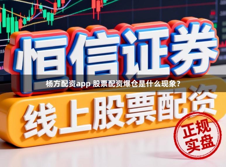 杨方配资app 股票配资爆仓是什么现象？