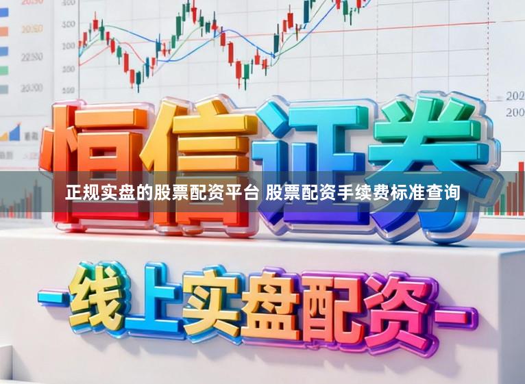 正规实盘的股票配资平台 股票配资手续费标准查询