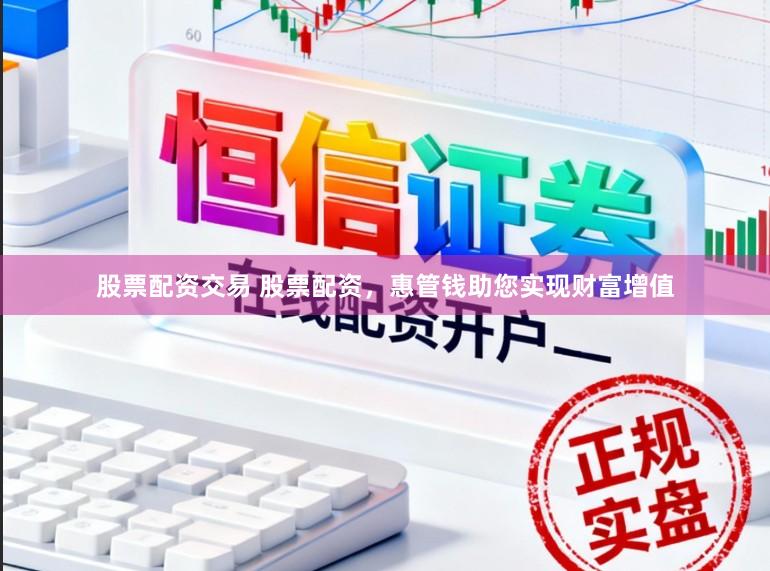 股票配资交易 股票配资，惠管钱助您实现财富增值