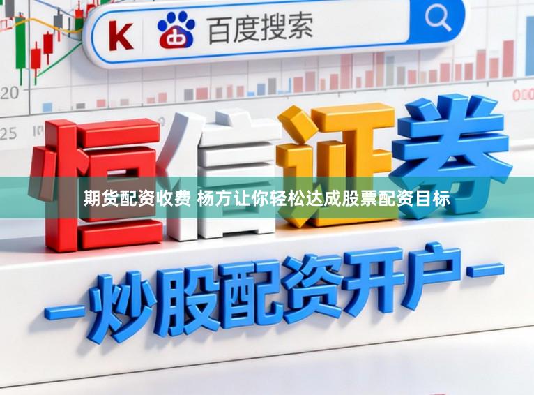 期货配资收费 杨方让你轻松达成股票配资目标