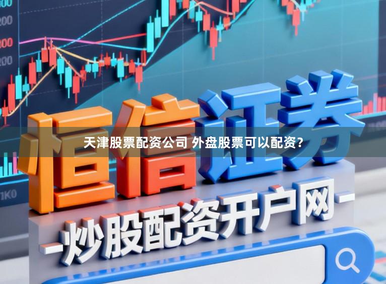天津股票配资公司 外盘股票可以配资？