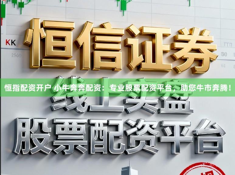 恒指配资开户 小牛奔奔配资：专业股票配资平台，助您牛市奔腾！