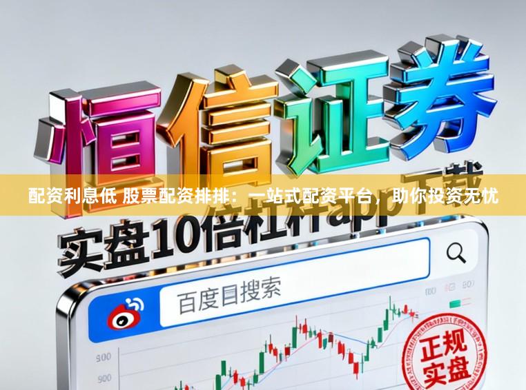 配资利息低 股票配资排排：一站式配资平台，助你投资无忧