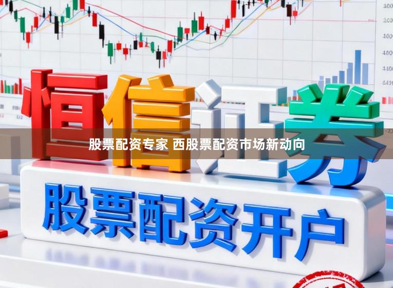 股票配资专家 西股票配资市场新动向