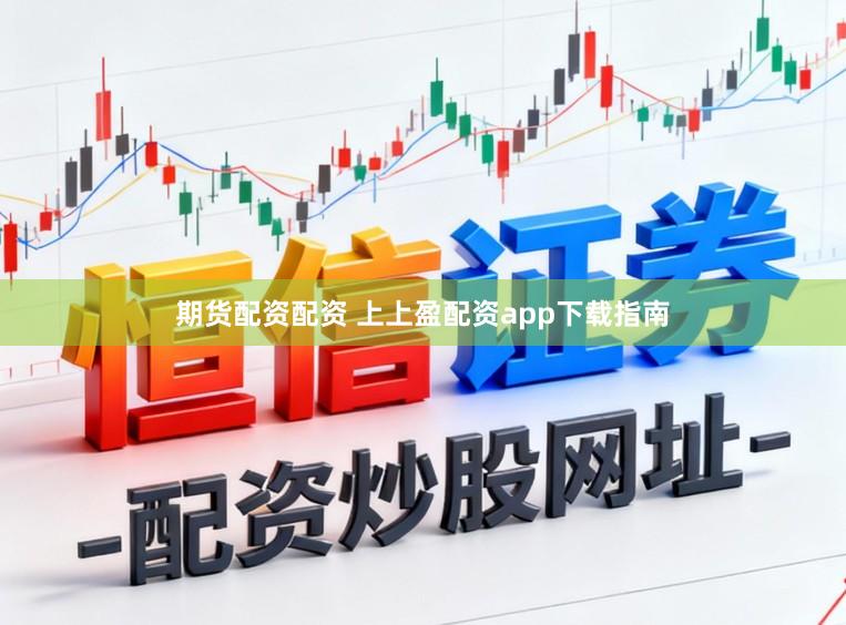 期货配资配资 上上盈配资app下载指南