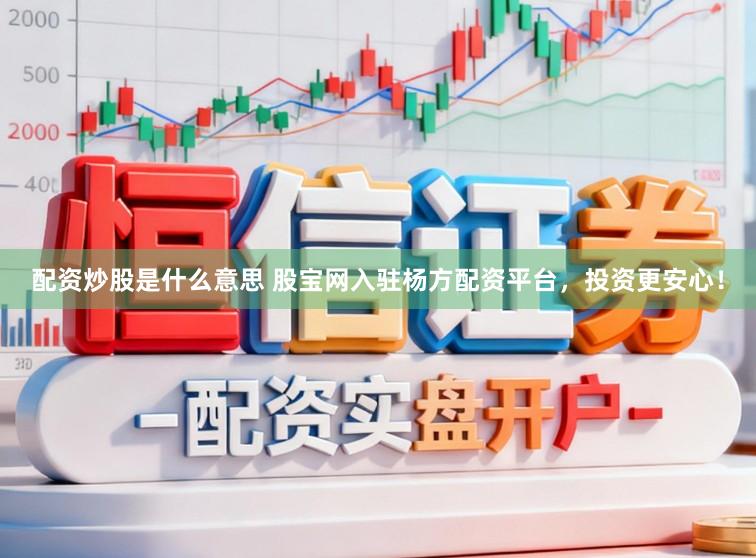 配资炒股是什么意思 股宝网入驻杨方配资平台，投资更安心！