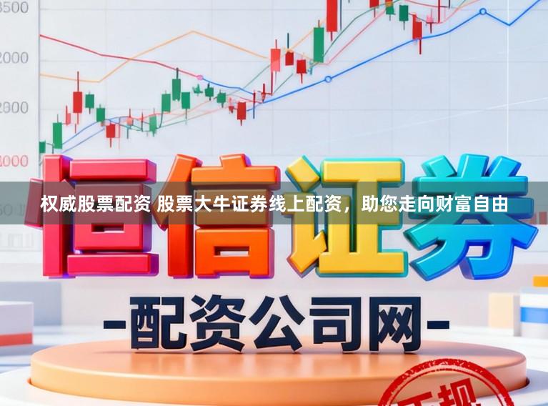 权威股票配资 股票大牛证券线上配资，助您走向财富自由