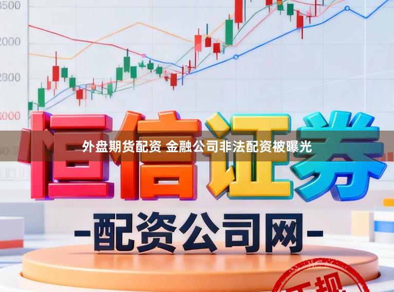 外盘期货配资 金融公司非法配资被曝光