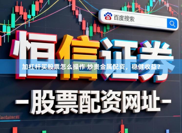 加杠杆买股票怎么操作 炒贵金属配资，稳健收益？