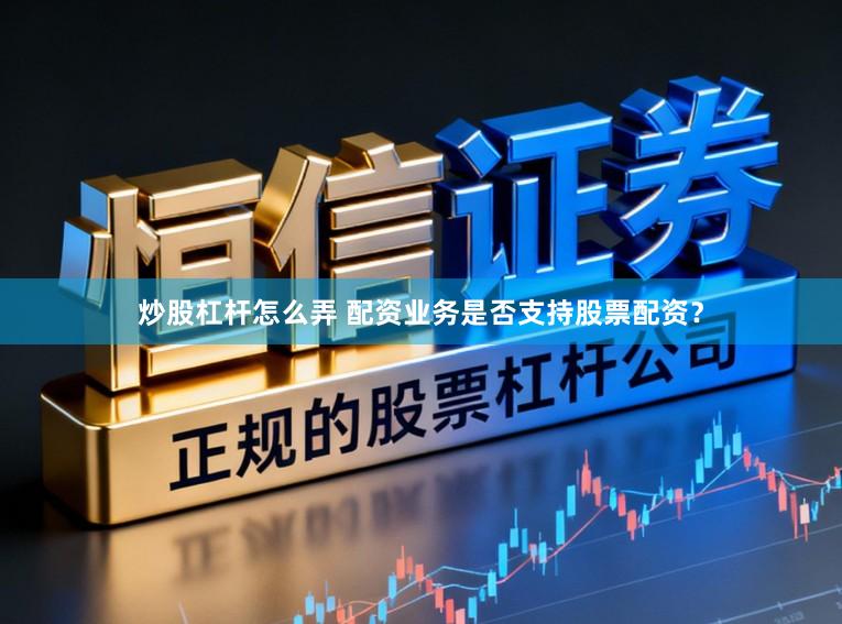 炒股杠杆怎么弄 配资业务是否支持股票配资？