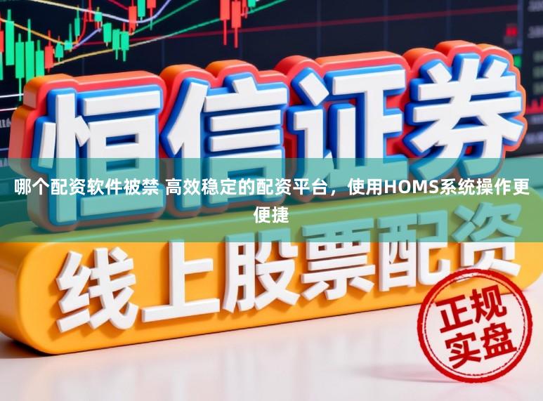 哪个配资软件被禁 高效稳定的配资平台，使用HOMS系统操作更便捷