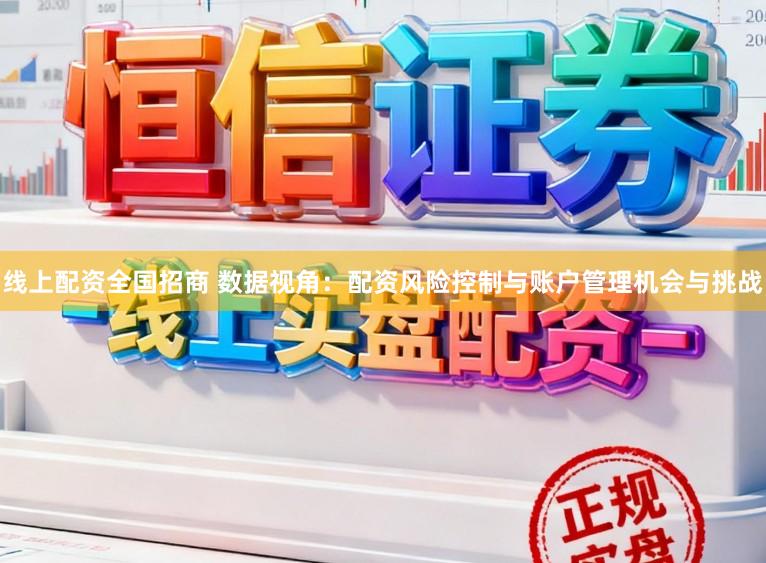 线上配资全国招商 数据视角：配资风险控制与账户管理机会与挑战