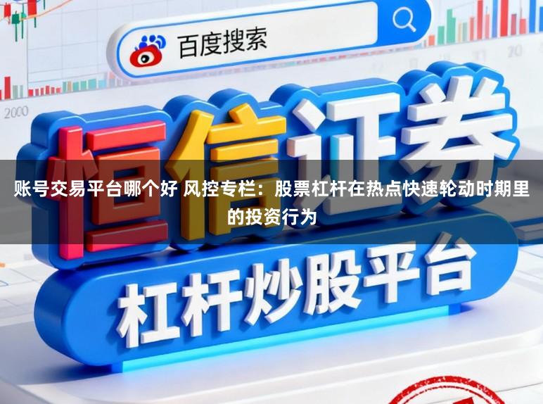 账号交易平台哪个好 风控专栏：股票杠杆在热点快速轮动时期里的投资行为